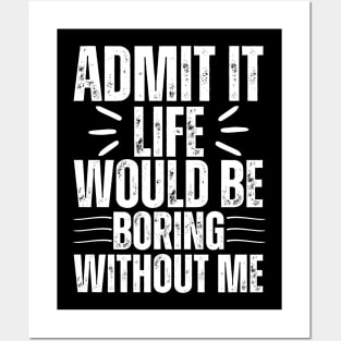 Admit It Life Would Be Boring Without Me Posters and Art